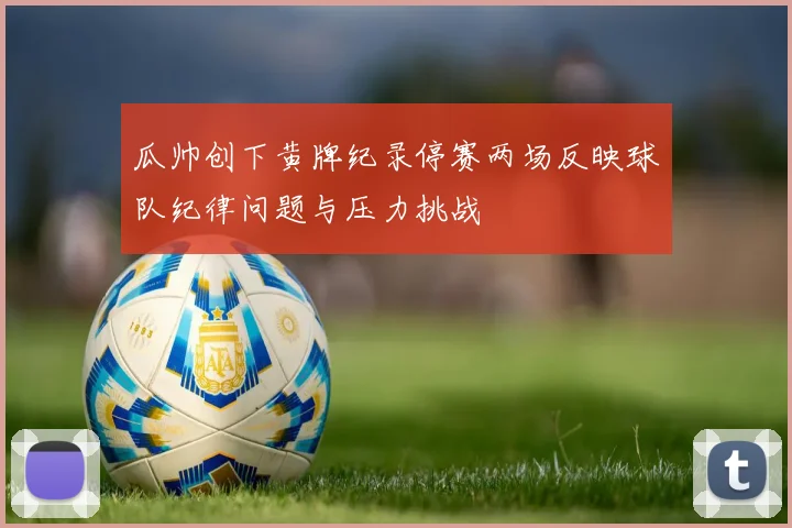 瓜帅创下黄牌纪录停赛两场反映球队纪律问题与压力挑战
