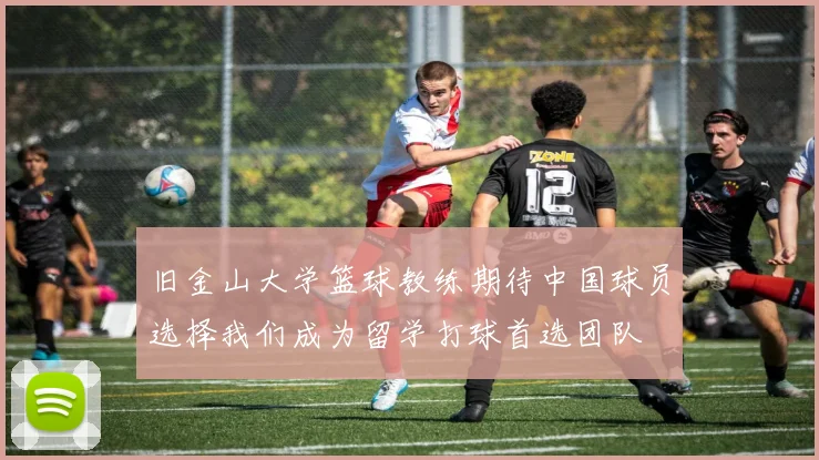 旧金山大学篮球教练期待中国球员选择我们成为留学打球首选团队