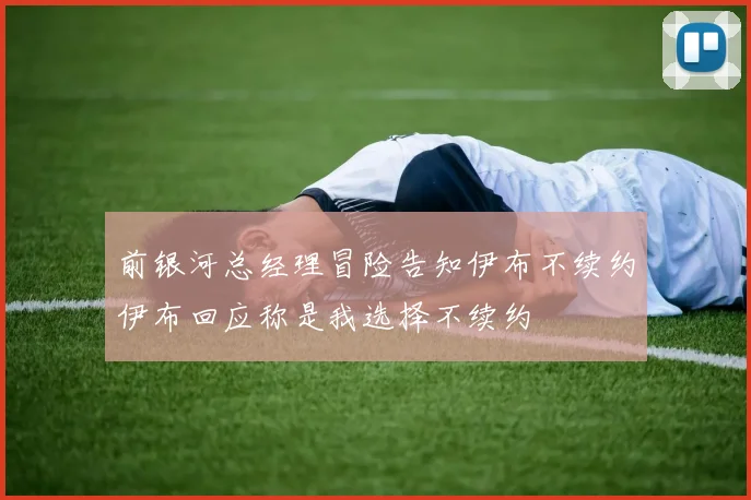 前银河总经理冒险告知伊布不续约伊布回应称是我选择不续约