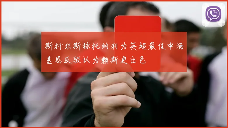 斯科尔斯称托纳利为英超最佳中场基恩反驳认为赖斯更出色
