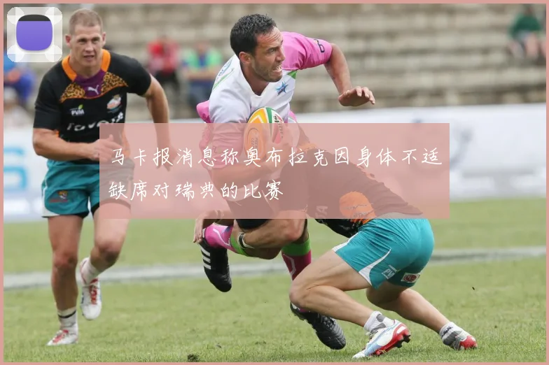马卡报消息称奥布拉克因身体不适缺席对瑞典的比赛