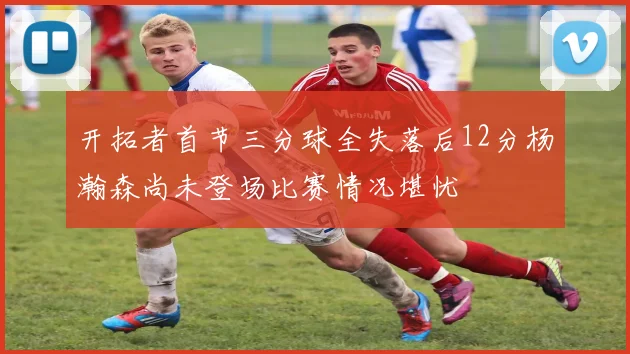 开拓者首节三分球全失落后12分杨瀚森尚未登场比赛情况堪忧